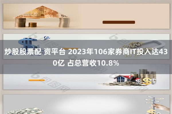 炒股股票配 资平台 2023年106家券商IT投入达430亿 占总营收10.8%