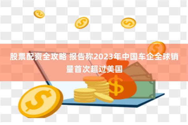 股票配资全攻略 报告称2023年中国车企全球销量首次超过美国