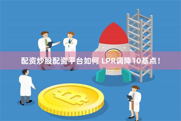 配资炒股配资平台如何 LPR调降10基点！