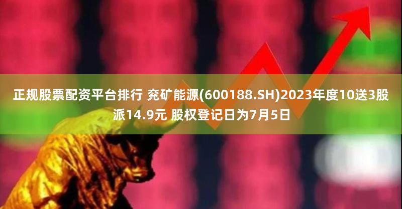 正规股票配资平台排行 兖矿能源(600188.SH)2023年度10送3股派14.9元 股权登记日为7月5日