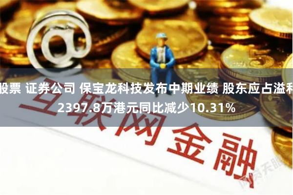 股票 证券公司 保宝龙科技发布中期业绩 股东应占溢利2397.8万港元同比减少10.31%