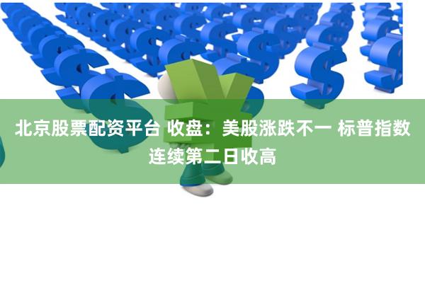 北京股票配资平台 收盘：美股涨跌不一 标普指数连续第二日收高