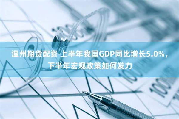 温州期货配资 上半年我国GDP同比增长5.0%，下半年宏观政策如何发力