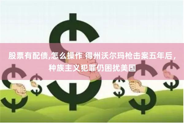 股票有配债,怎么操作 得州沃尔玛枪击案五年后，种族主义犯罪仍困扰美国