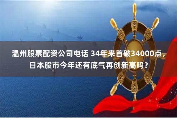 温州股票配资公司电话 34年来首破34000点，日本股市今年还有底气再创新高吗？