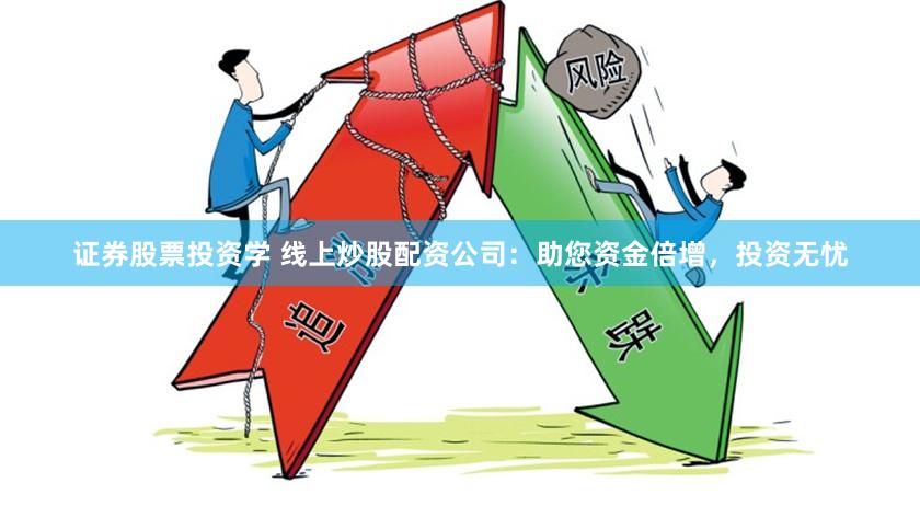 证券股票投资学 线上炒股配资公司：助您资金倍增，投资无忧