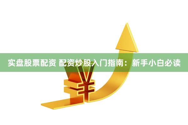 实盘股票配资 配资炒股入门指南：新手小白必读