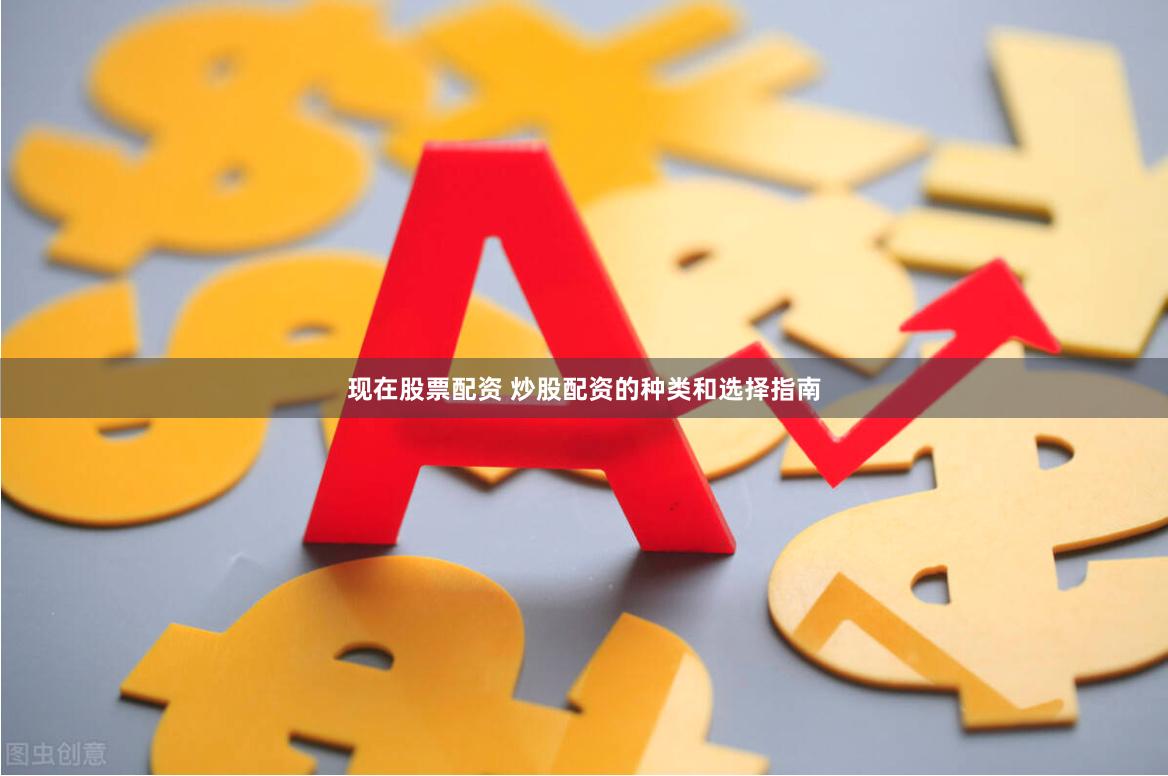 现在股票配资 炒股配资的种类和选择指南