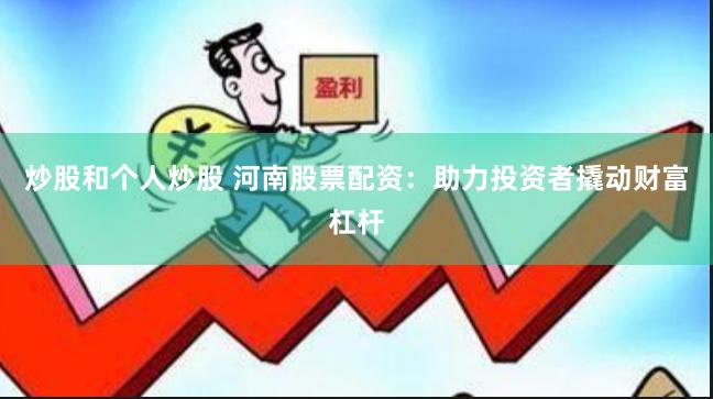 炒股和个人炒股 河南股票配资：助力投资者撬动财富杠杆