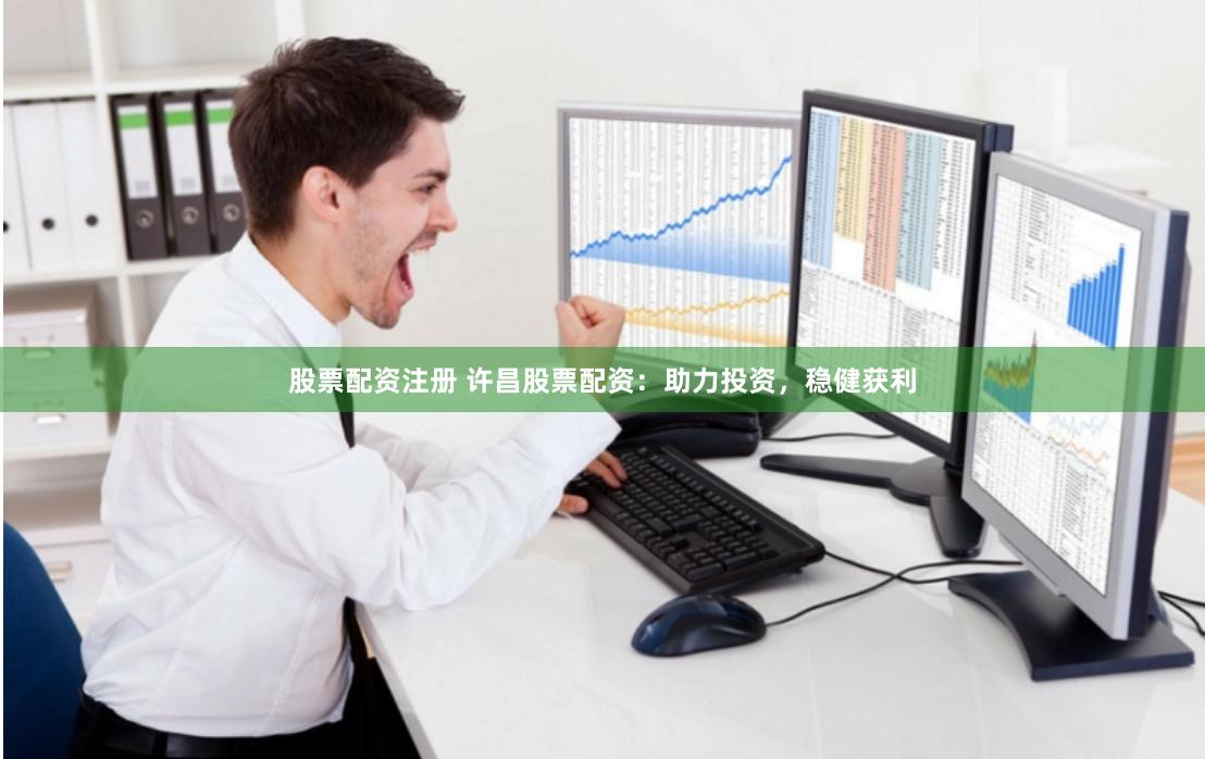 股票配资注册 许昌股票配资：助力投资，稳健获利