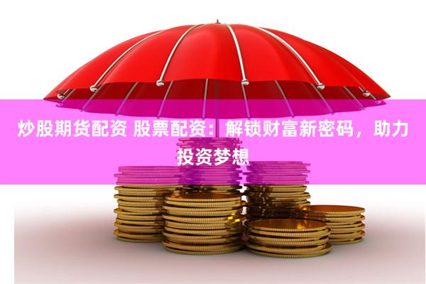炒股期货配资 股票配资：解锁财富新密码，助力投资梦想