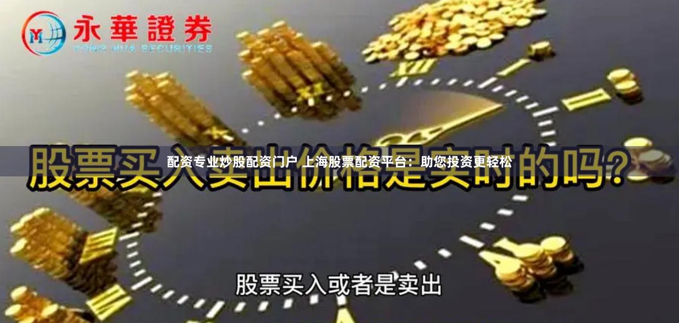 配资专业炒股配资门户 上海股票配资平台：助您投资更轻松