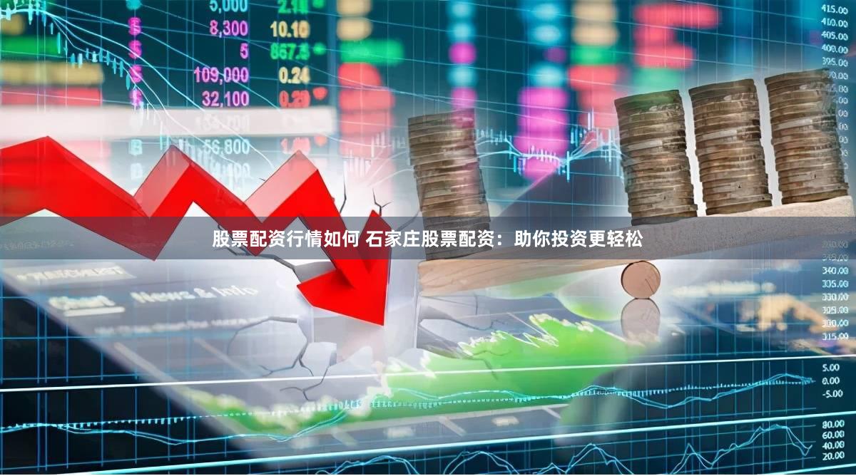 股票配资行情如何 石家庄股票配资：助你投资更轻松
