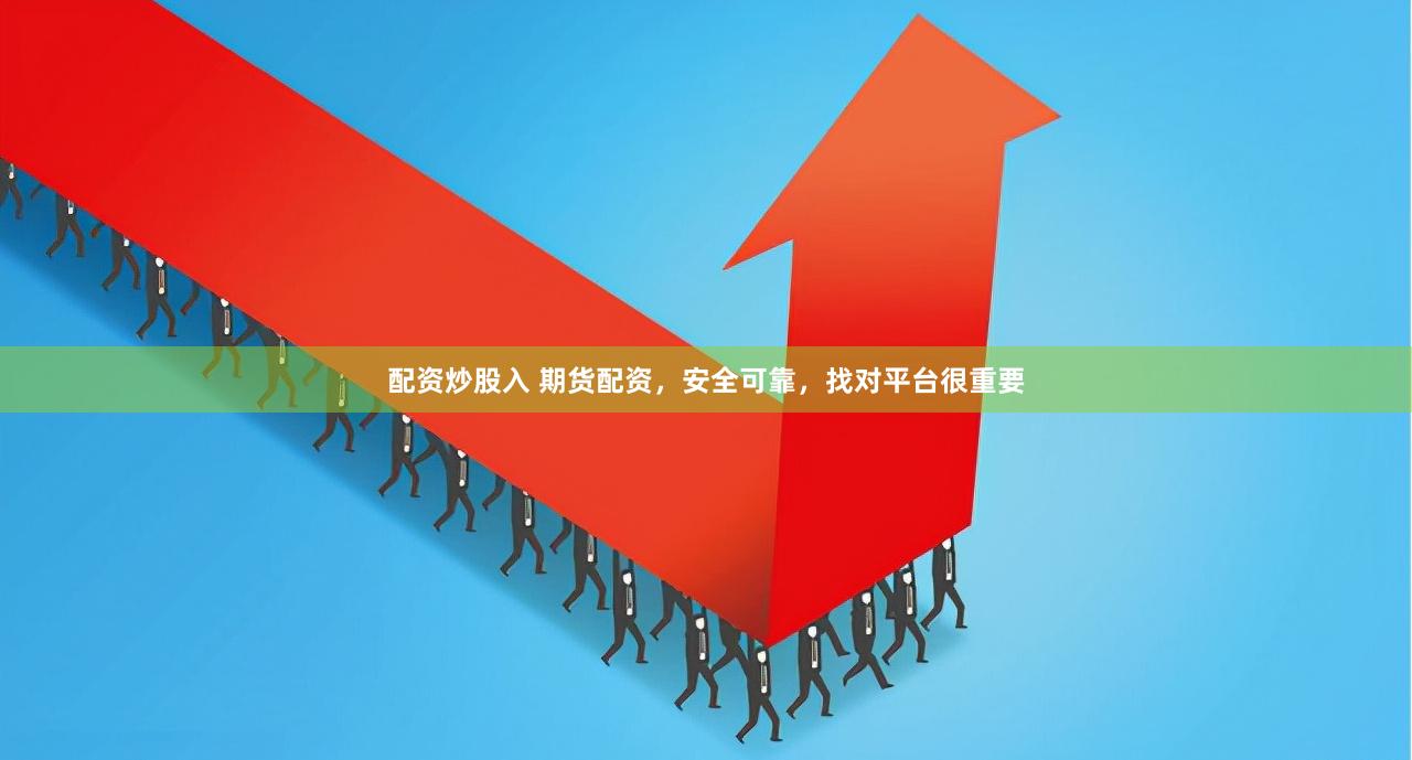 配资炒股入 期货配资，安全可靠，找对平台很重要