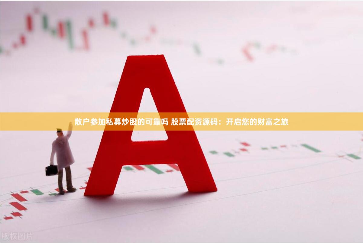 散户参加私募炒股的可靠吗 股票配资源码：开启您的财富之旅