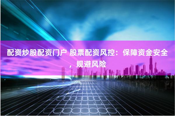 配资炒股配资门户 股票配资风控：保障资金安全，规避风险
