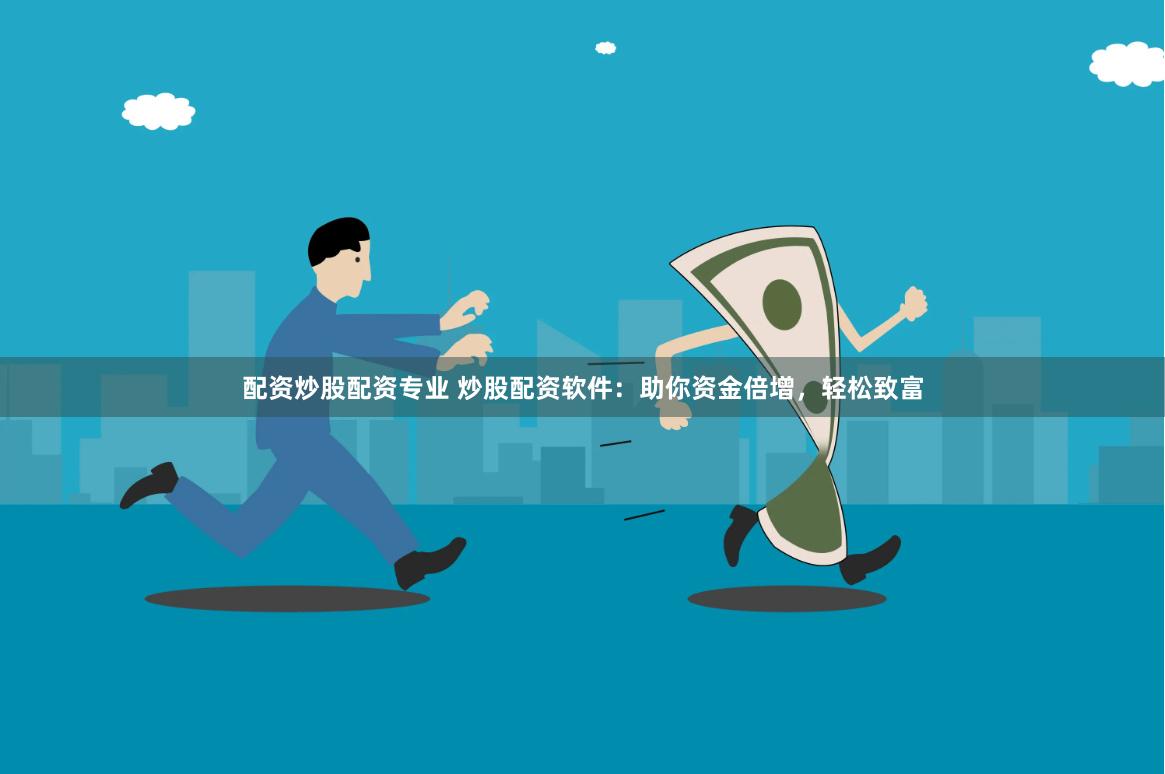配资炒股配资专业 炒股配资软件：助你资金倍增，轻松致富