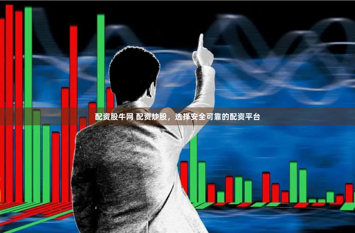 配资股牛网 配资炒股，选择安全可靠的配资平台