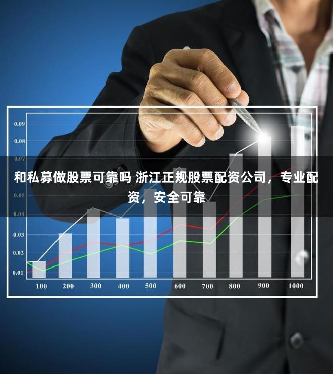 和私募做股票可靠吗 浙江正规股票配资公司，专业配资，安全可靠