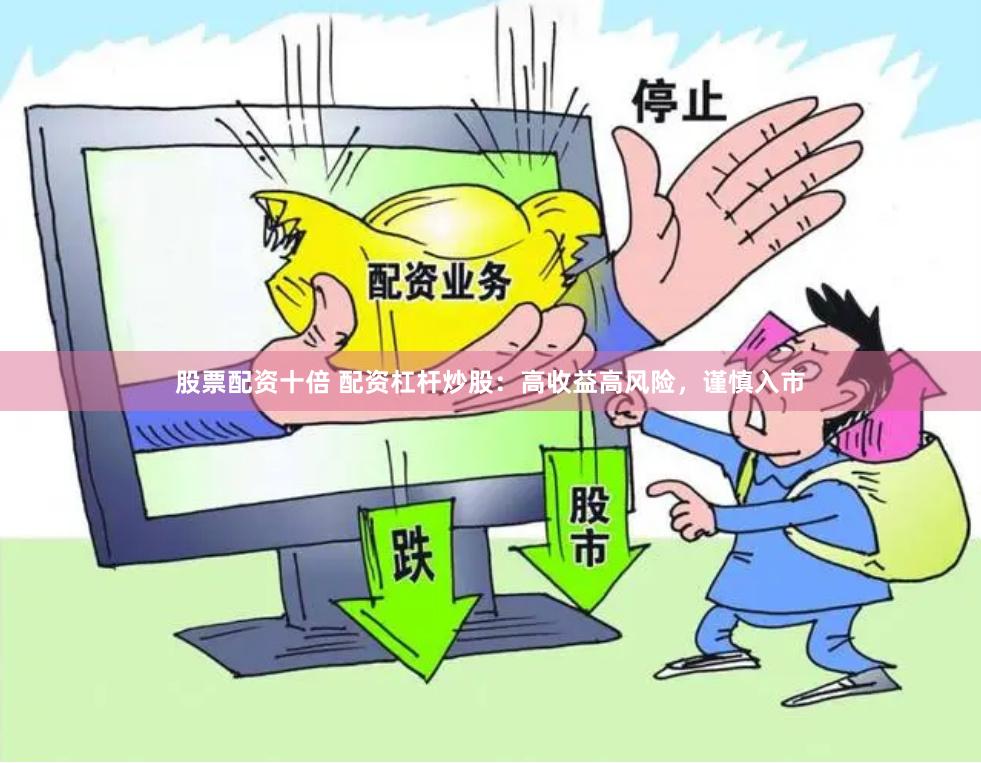 股票配资十倍 配资杠杆炒股：高收益高风险，谨慎入市