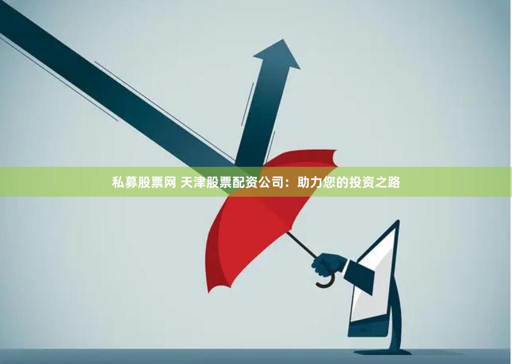 私募股票网 天津股票配资公司：助力您的投资之路